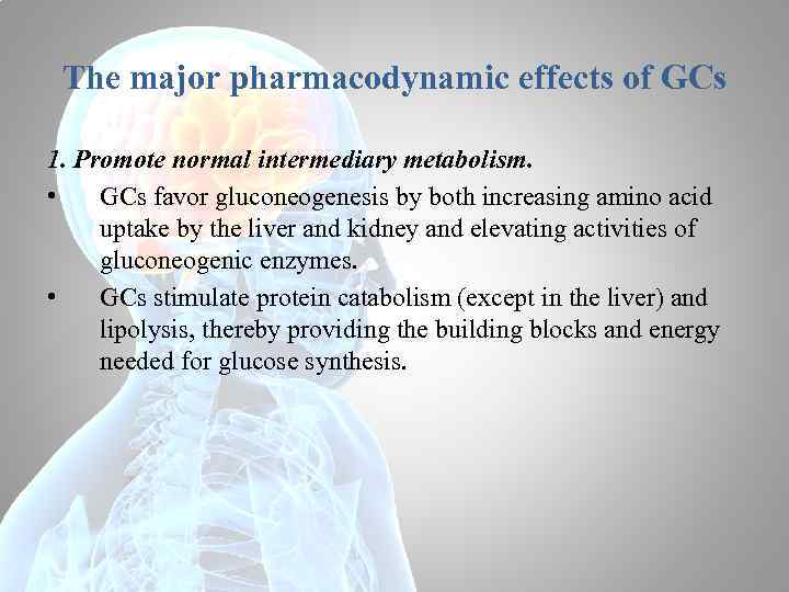 The major pharmacodynamic effects of GCs 1. Promote normal intermediary metabolism. • GCs favor