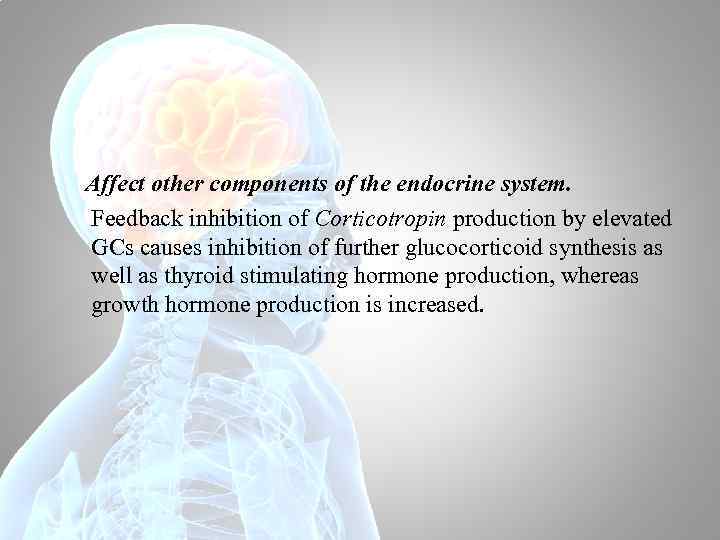 Affect other components of the endocrine system. Feedback inhibition of Corticotropin production by elevated