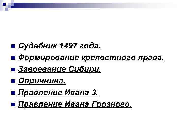 Судебник 1497 года. n Формирование крепостного права. n Завоевание Сибири. n Опричнина. n Правление