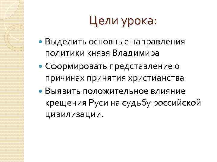 Цели урока: Выделить основные направления политики князя Владимира Сформировать представление о причинах принятия христианства