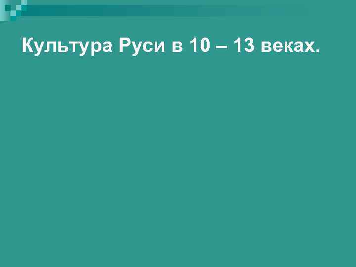 Культура Руси в 10 – 13 веках. 