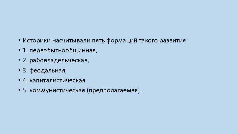  • Историки насчитывали пять формаций такого развития: • 1. первобытнообщинная, • 2. рабовладельческая,
