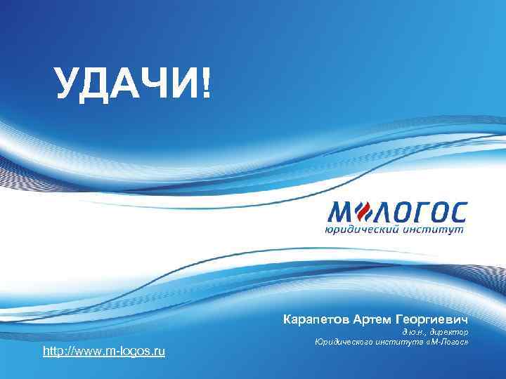 УДАЧИ! Карапетов Артем Георгиевич http: //www. m-logos. ru д. ю. н. , директор Юридического