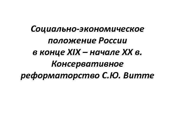 Социально-экономическое положение России в конце XIX – начале XX в. Консервативное реформаторство С. Ю.