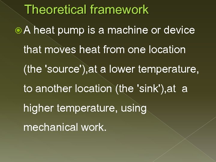 Theoretical framework A heat pump is a machine or device that moves heat from