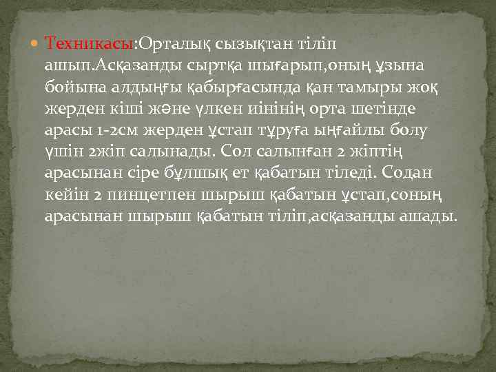  Техникасы: Орталық сызықтан тіліп ашып. Асқазанды сыртқа шығарып, оның ұзына бойына алдыңғы қабырғасында