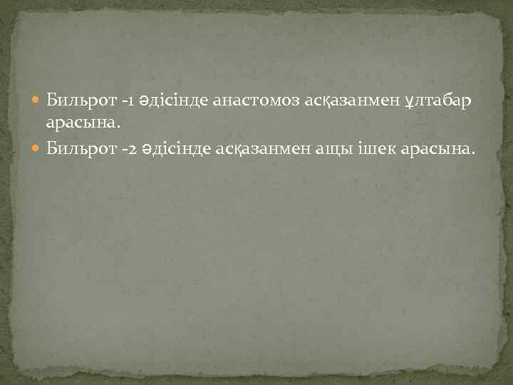  Бильрот -1 әдісінде анастомоз асқазанмен ұлтабар арасына. Бильрот -2 әдісінде асқазанмен ащы ішек
