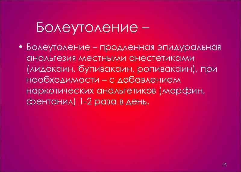 Болеутоление – • Болеутоление – продленная эпидуральная анальгезия местными анестетиками (лидокаин, бупивакаин, ропивакаин), при