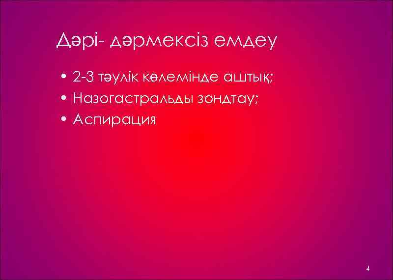 Дәрі дәрмексіз емдеу • 2 3 тәулік көлемінде аштық; • Назогастральды зондтау; • Аспирация