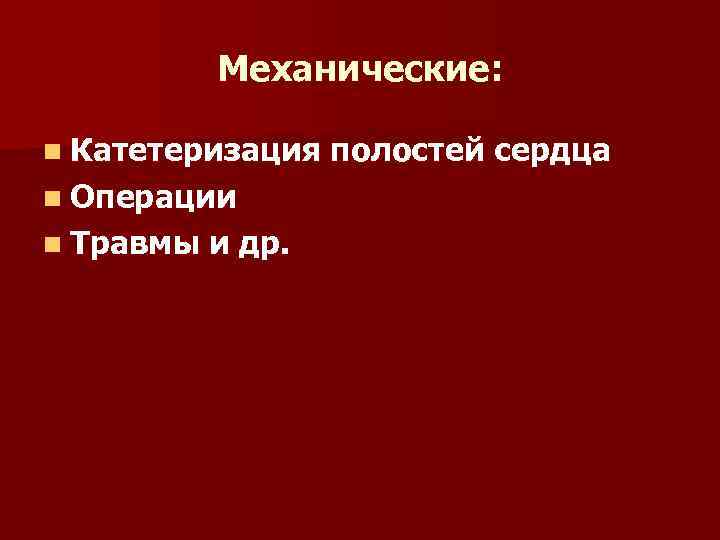 Механические: n Катетеризация n Операции n Травмы и др. полостей сердца 
