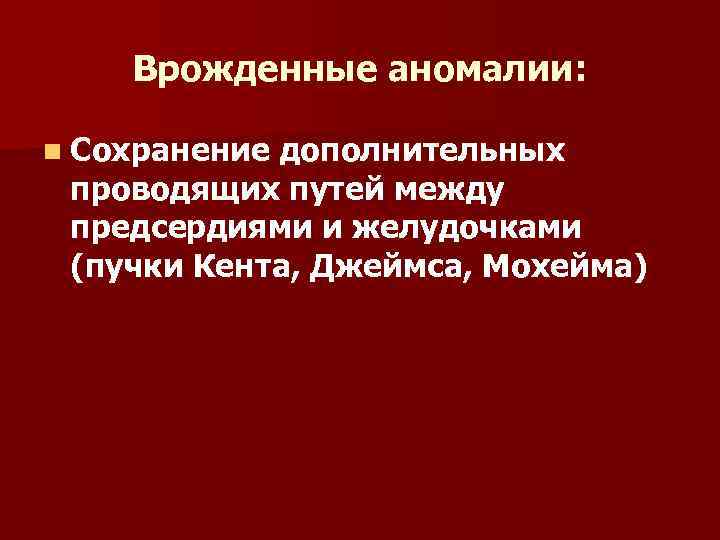 Врожденные аномалии: n Сохранение дополнительных проводящих путей между предсердиями и желудочками (пучки Кента, Джеймса,