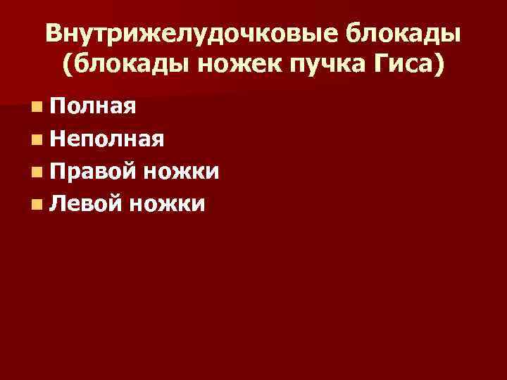 Внутрижелудочковые блокады (блокады ножек пучка Гиса) n Полная n Неполная n Правой ножки n