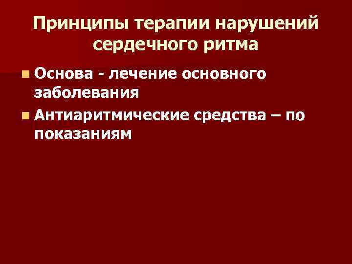Принципы терапии нарушений сердечного ритма n Основа - лечение основного заболевания n Антиаритмические средства