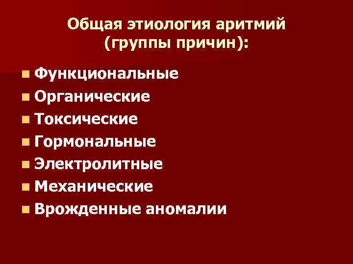 Общая этиология аритмий (группы причин): n Функциональные n Органические n Токсические n Гормональные n