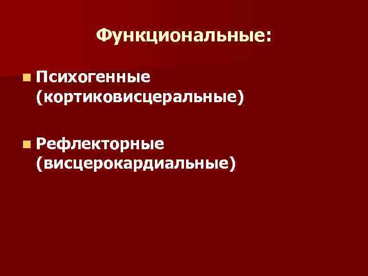 Функциональные: n Психогенные (кортиковисцеральные) n Рефлекторные (висцерокардиальные) 