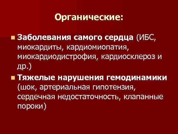 Органические: n Заболевания самого сердца (ИБС, миокардиты, кардиомиопатия, миокардиодистрофия, кардиосклероз и др. ) n