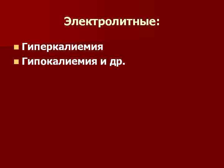 Электролитные: n Гиперкалиемия n Гипокалиемия и др. 