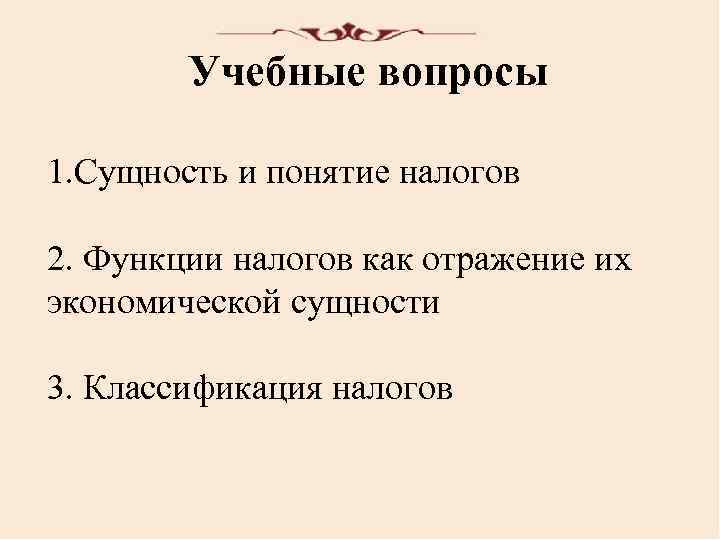 Учебные вопросы 1. Сущность и понятие налогов 2. Функции налогов как отражение их экономической