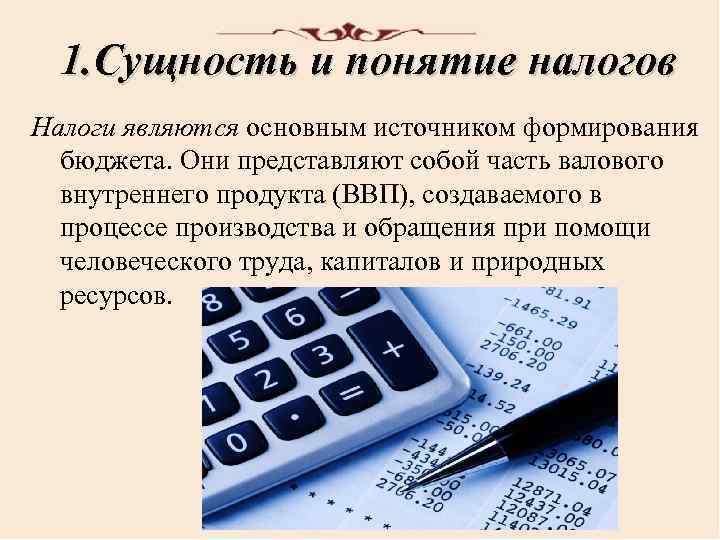 1. Сущность и понятие налогов Налоги являются основным источником формирования бюджета. Они представляют собой
