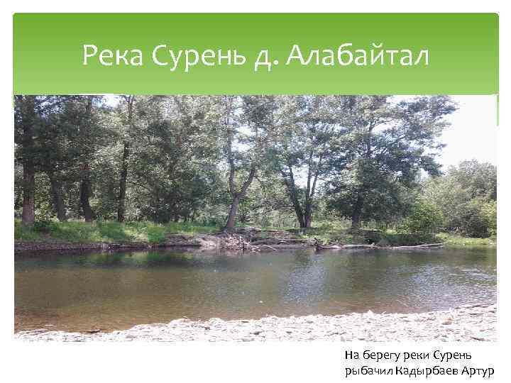 Река Сурень д. Алабайтал На берегу реки Сурень рыбачил Кадырбаев Артур 