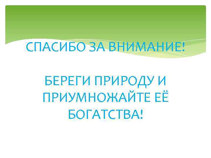 СПАСИБО ЗА ВНИМАНИЕ! БЕРЕГИ ПРИРОДУ И ПРИУМНОЖАЙТЕ ЕЁ БОГАТСТВА! 