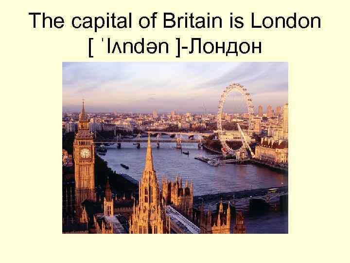 The capital of Britain is London [ ˈlʌndən ]-Лондон 