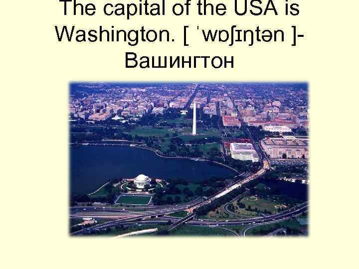 The capital of the USA is Washington. [ ˈwɒʃɪŋtən ]- Вашингтон 