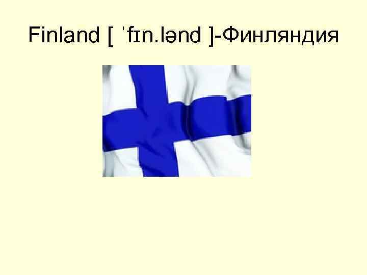 Finland [ ˈfɪn. lənd ]-Финляндия 