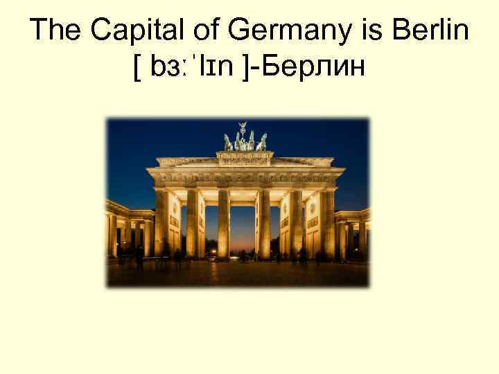 The Capital of Germany is Berlin [ bɜːˈlɪn ]-Берлин 
