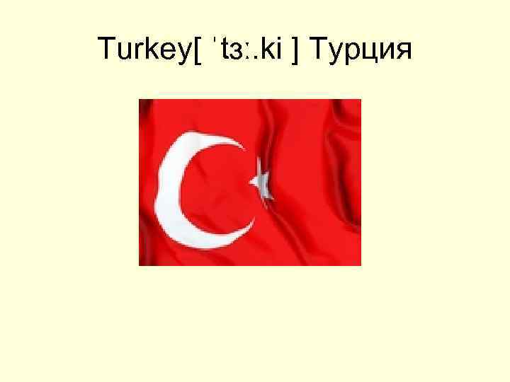 Turkey[ ˈtɜː. ki ] Турция 