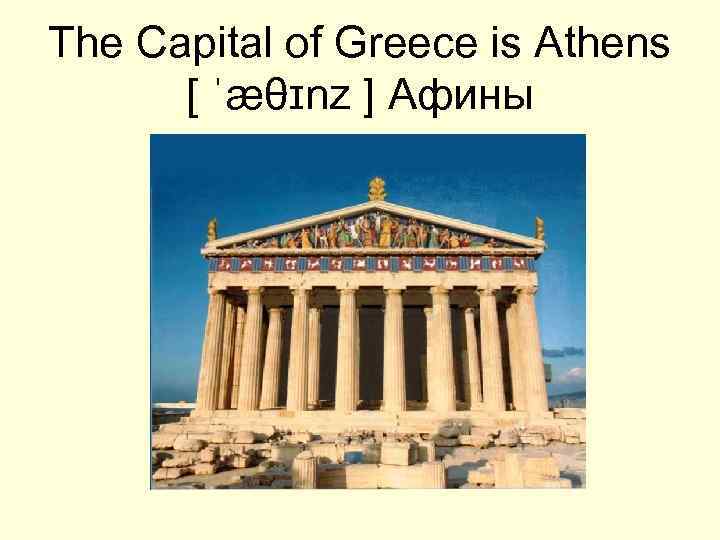 The Capital of Greece is Athens [ ˈæθɪnz ] Афины 
