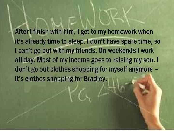 After I finish with him, I get to my homework when it’s already time