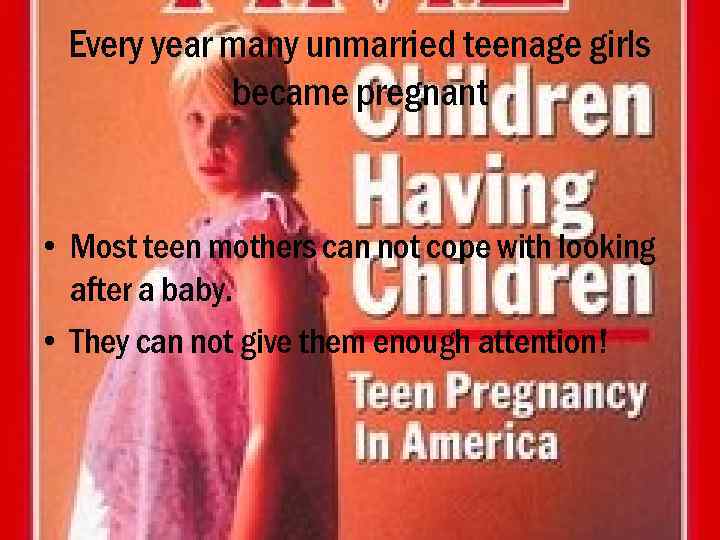 Every year many unmarried teenage girls became pregnant • Most teen mothers can not