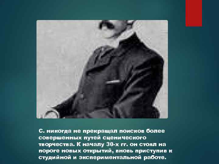 С. никогда не прекращал поисков более совершенных путей сценического творчества. К началу 30 -х