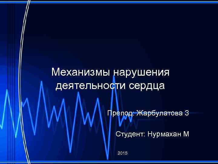 Механизмы нарушения деятельности сердца Препод: Жарбулатова З Студент: Нурмахан М 2015 