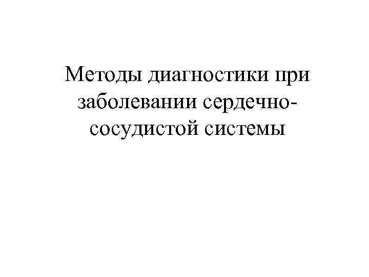 Методы диагностики при заболевании сердечнососудистой системы 