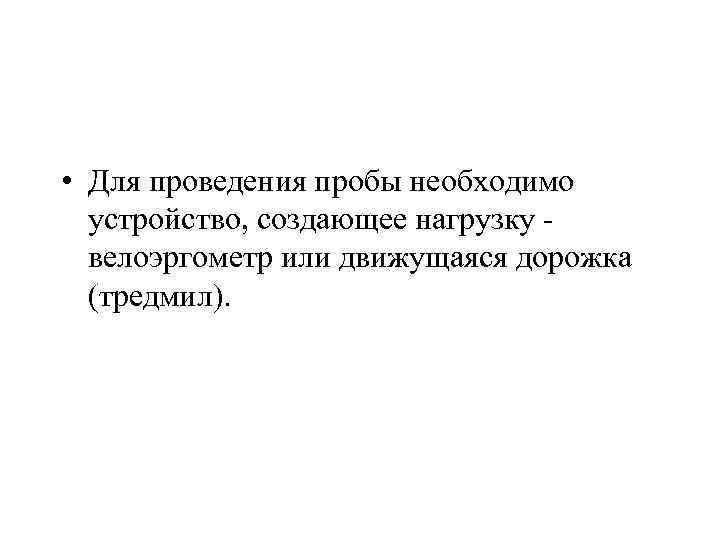  • Для проведения пробы необходимо устройство, создающее нагрузку велоэргометр или движущаяся дорожка (тредмил).
