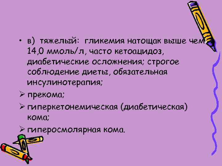  • в) тяжелый: гликемия натощак выше чем 14, 0 ммоль/л, часто кетоацидоз, диабетические