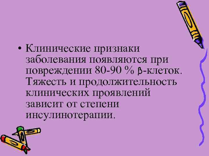  • Клинические признаки заболевания появляются при повреждении 80 -90 % β-клеток. Тяжесть и