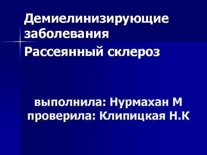 Демиелинизирующие заболевания Рассеянный склероз выполнила: Нурмахан М проверила: Клипицкая Н. К 