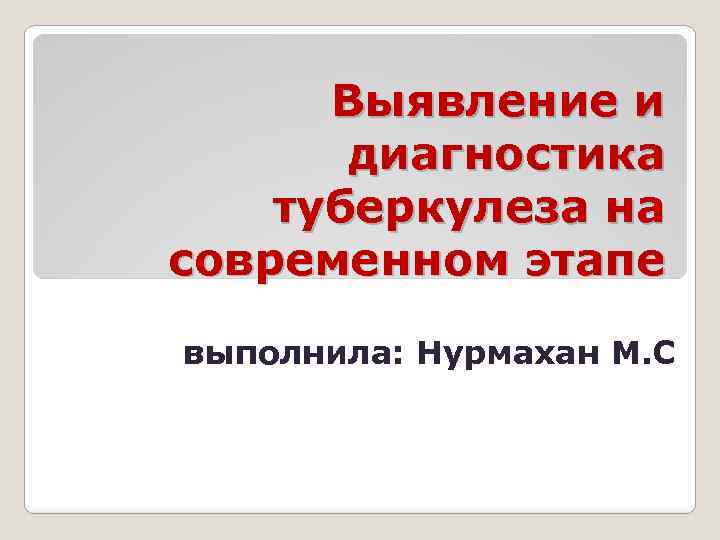 Выявление и диагностика туберкулеза на современном этапе выполнила: Нурмахан М. С 