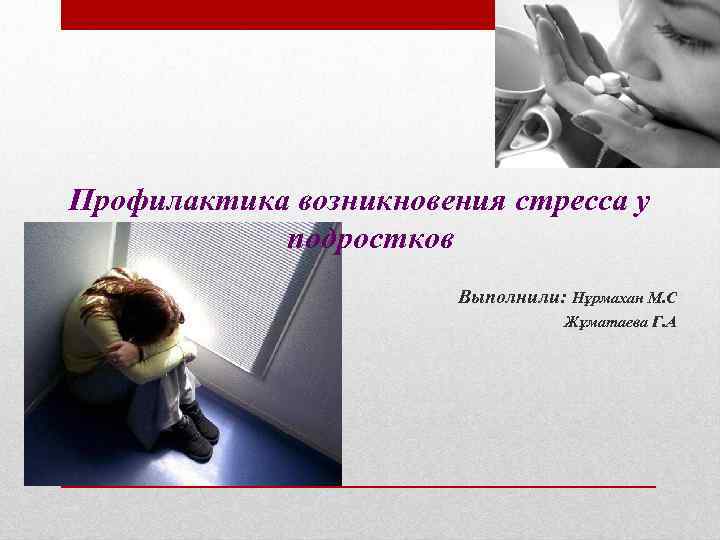 Профилактика возникновения стресса у подростков Выполнили: Нұрмахан М. С Жұматаева Г. А 