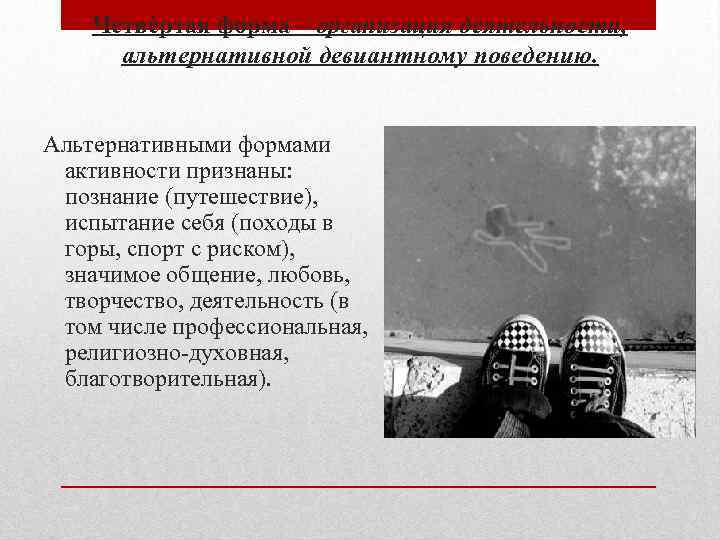 Четвѐртая форма – организация деятельности, альтернативной девиантному поведению. Альтернативными формами активности признаны: познание (путешествие),