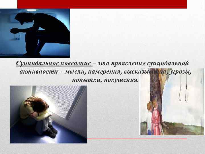 Суицидальное поведение – это проявление суицидальной активности – мысли, намерения, высказывания, угрозы, попытки, покушения.