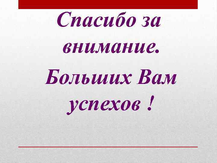 Спасибо за внимание. Больших Вам успехов ! 