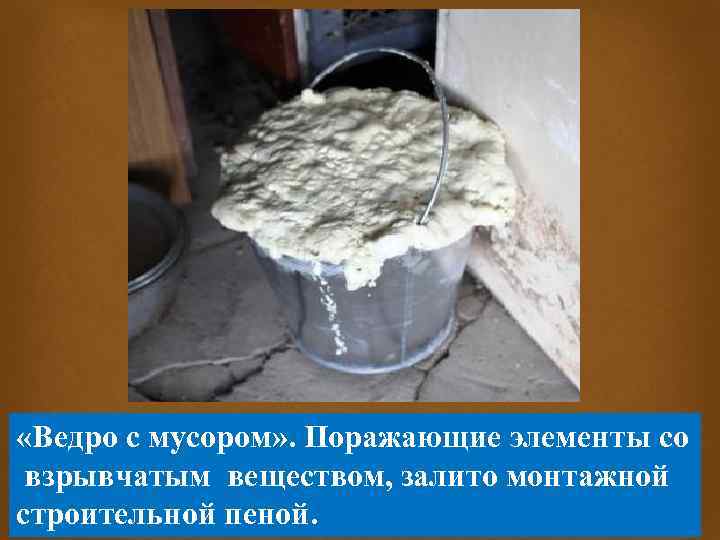  «Ведро с мусором» . Поражающие элементы со взрывчатым веществом, залито монтажной строительной пеной.