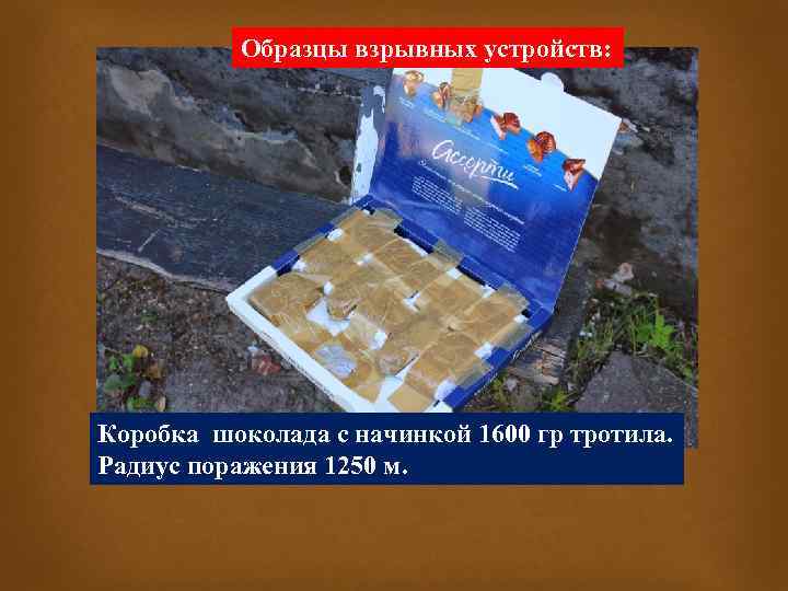 Образцы взрывных устройств: Коробка шоколада с начинкой 1600 гр тротила. Радиус поражения 1250 м.