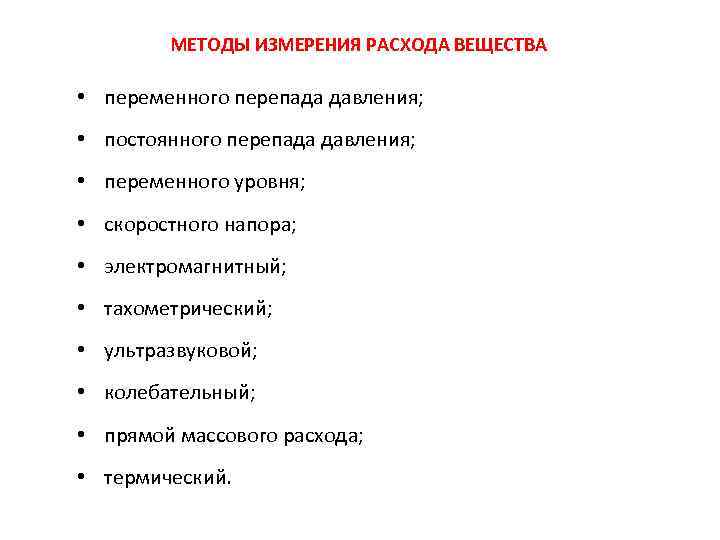 МЕТОДЫ ИЗМЕРЕНИЯ РАСХОДА ВЕЩЕСТВА • переменного перепада давления; • постоянного перепада давления; • переменного