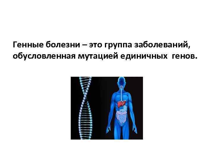 Генные болезни – это группа заболеваний, обусловленная мутацией единичных генов. 