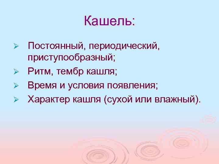 Кашель: Ø Ø Постоянный, периодический, приступообразный; Ритм, тембр кашля; Время и условия появления; Характер